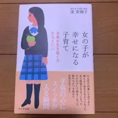 女の子が幸せになる子育て : 未来を生き抜く力を与えたい
