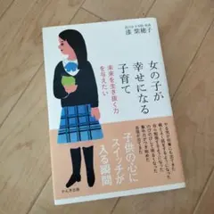 女の子が幸せになる子育て : 未来を生き抜く力を与えたい