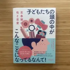 思春期の性と恋愛 子どもたちの頭の中がこんなことになってるなんて!