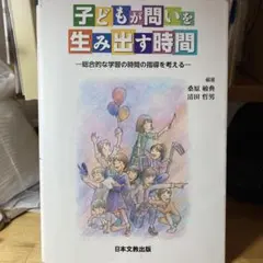 子どもが問いを生み出す時間 ー総合的な学習の時間の指導を考えるー