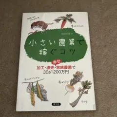 小さい農業で稼ぐコツ : 加工・直売・幸せ家族農業で30a1200万円