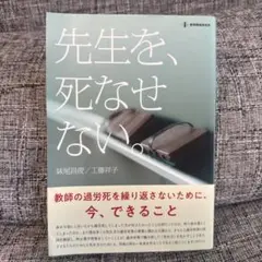 先生を、死なせない。 : 教師の過労死を繰り返さないために、今、できること