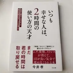 いつも幸せな人は、2時間の使い方の天才 : 本当に大事なことだけをして、毎日を…