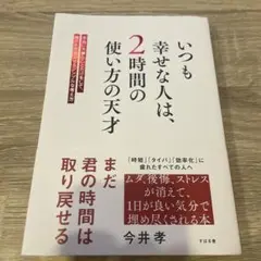 いつも幸せな人は、2時間の使い方の天才 : 本当に大事なことだけをして、毎日を…