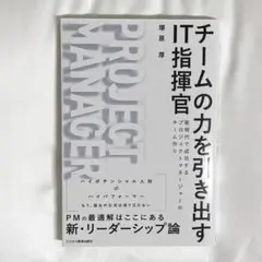 チームの力を引き出すIT指揮官 新時代で成功するプロジェクトマネージャーのチー…