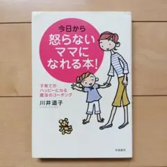 今日から怒らないママになれる本! : 子育てがハッピーになる魔法のコーチング