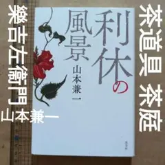 利休の風景　山本兼一　茶道　華道　禅　淡交　茶道具　茶庭　樂吉左衞門　千利休
