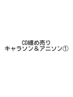 CD纏め売り〜キャラソン&アニソン①
