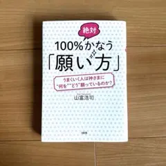 100%絶対かなう「願い方」 うまくいく人は神さまに"何を""どう"願っている…