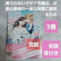 魔力のないオタク令嬢は、次期公爵様の一途な溺愛に翻弄される 3巻 完結 初版