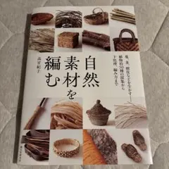 自然素材を編む 蔓、茎、樹皮などを生かす――植物約50種の採集から下処理、編み…