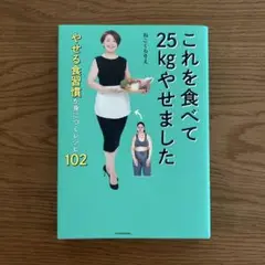 これを食べて25kgやせました やせる食習慣が身につくレシピ102