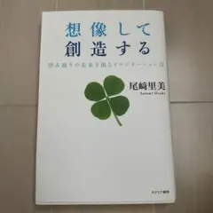 想像して創造する : 望み通りの未来を創るイマジネーション力