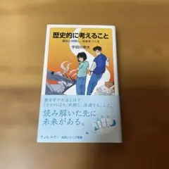 歴史的に考えること : 過去と対話し,未来をつくる