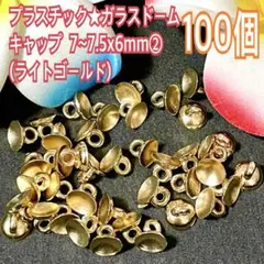 プラスチック★ガラスドームキャップ 7~7.5x6mmライトゴールド100②