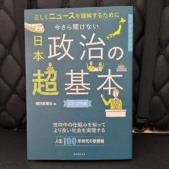 今さら聞けない 日本政治の超基本 : ニュースを正しく理解する前に