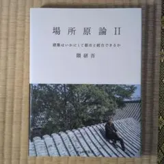 場所原論Ⅱ 建築はいかにして場所と接続するか 隈研吾