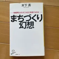 まちづくり幻想 地域再生はなぜこれほど失敗するのか