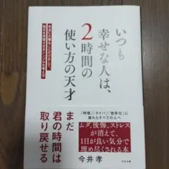 いつも幸せな人は、2時間の使い方の天才 : 本当に大事なことだけをして、毎日を…