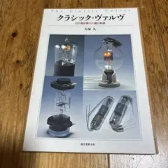クラシック・ヴァルヴ　幻の真空管８００種の軌跡　大塚久