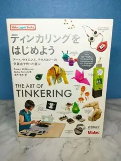 ティンカリングをはじめよう アート、サイエンス、テクノロジーの交差点で作って遊ぶ