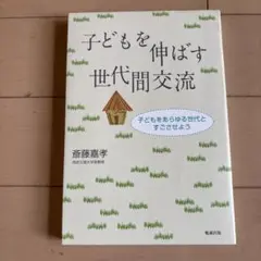 子どもを伸ばす世代間交流 : 子どもをあらゆる世代とすごさせよう