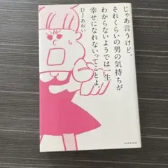 じゃあ言うけど、それくらいの男の気持ちがわからないようでは一生幸せになれないっ…