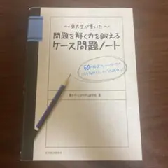 東大生が書いた問題を解く力を鍛えるケース問題ノート : 50の厳選フレームワー…