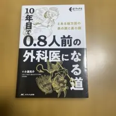 10年目で0.8人前の外科医になる道 : とある地方医の表の顔と裏の顔
