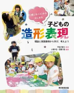 〈感じること〉からはじまる子どもの造形表現―理論と実践事例から学び,考えよう―