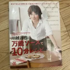 川越達也の万能ソースで10分レシピ : 3ステップでできる!味がキマる!お手軽…