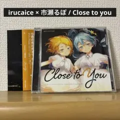 irucaice × 市瀬るぽ / close to you