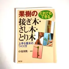 だれでもできる果樹の接ぎ木・さし木・とり木 : 上手な苗木のつくり方 小池洋男