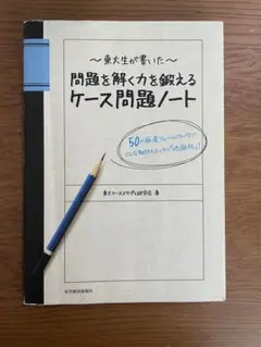 東大生が書いた問題を解く力を鍛えるケース問題ノート : 50の厳選フレームワー…