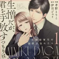 生憎だが、君を手放すつもりはない～冷徹御曹司の激愛が溢れたら～ 1巻　孝野とりこ