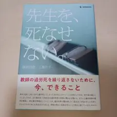 先生を、死なせない。 : 教師の過労死を繰り返さないために、今、できること