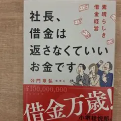 社長、借金は返さなくていいお金です素晴らしき借金経営