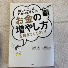 難しいことはわかりませんが、お金の増やし方を教えてください!