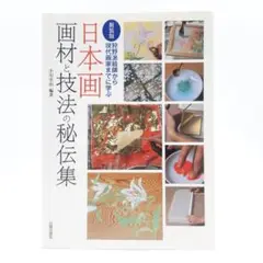 日本画画材と技法の秘伝集 : 狩野派絵師から現代画家までに学ぶ 日本画画材と技法の秘伝集: 狩野派絵師から現代画家までに学ぶ