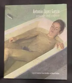 Antonio Lopez Garcia　アントニオ・ロペス・ガルシア Antonio Lopez Garcia: Paintings and Sculpture アントニオ
