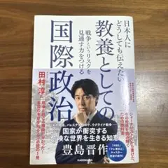 日本人にどうしても伝えたい 教養としての国際政治 戦争というリスクを見通す力を…