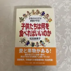 子供たちは何を食べればいいのか : 子供のからだは家族が守る!松田麻美子