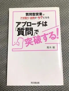 アプローチは「質問」で突破する! : 質問型営業でアポ取り・訪問がラクになる