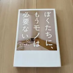 ぼくたちに、もうモノは必要ない。