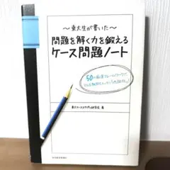 東大生が書いた問題を解く力を鍛えるケース問題ノート : 50の厳選フレームワー…
