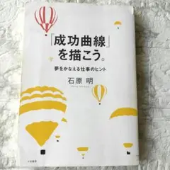 成功曲線」を描こう。 夢をかなえる仕事のヒント | 石原 明 |本