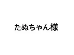 たぬちゃん様