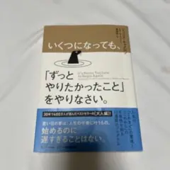 いくつになっても、「ずっとやりたかったこと」をやりなさい。
