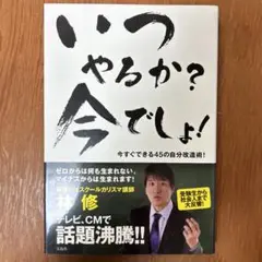 いつやるか?今でしょ! : 今すぐできる45の自分改造術!