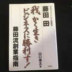 我かく生きビジネスに勝利す! : 藤田流創業指南 : 日本マクドナルド創業者藤…
